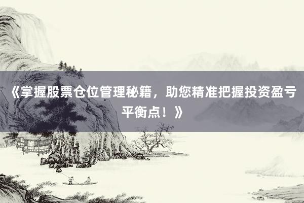 《掌握股票仓位管理秘籍，助您精准把握投资盈亏平衡点！》