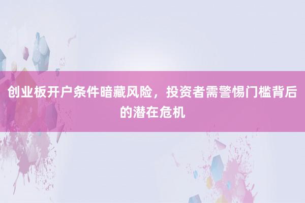 创业板开户条件暗藏风险，投资者需警惕门槛背后的潜在危机