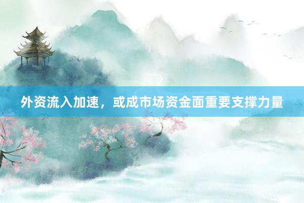 外资流入加速，或成市场资金面重要支撑力量