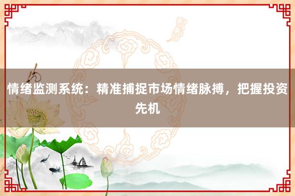 情绪监测系统：精准捕捉市场情绪脉搏，把握投资先机