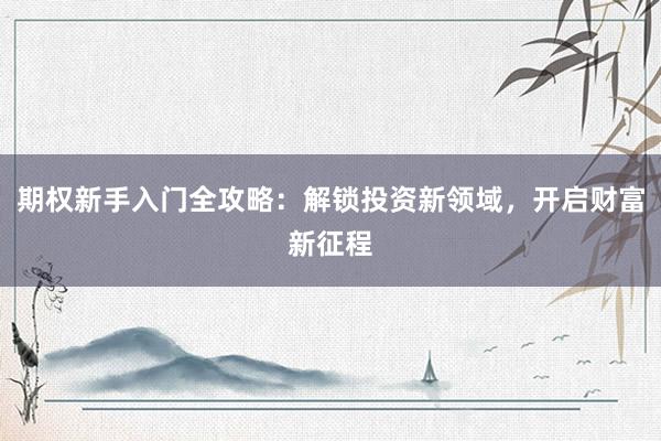 期权新手入门全攻略：解锁投资新领域，开启财富新征程