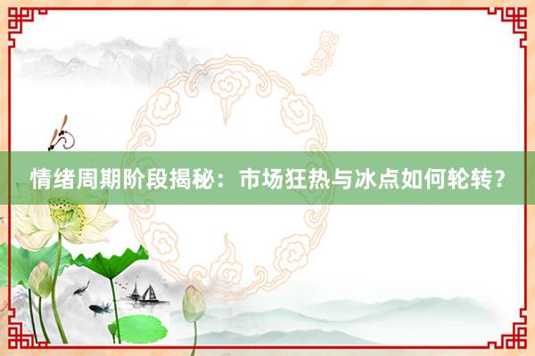 情绪周期阶段揭秘：市场狂热与冰点如何轮转？