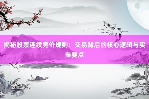揭秘股票连续竞价规则：交易背后的核心逻辑与实操要点