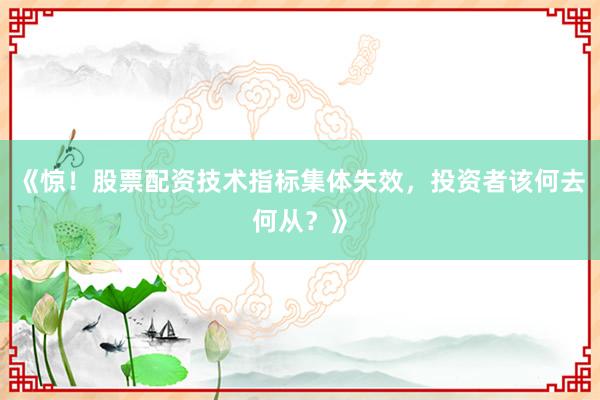 《惊!股票配资技术指标集体失效,投资者该何去何从?》
