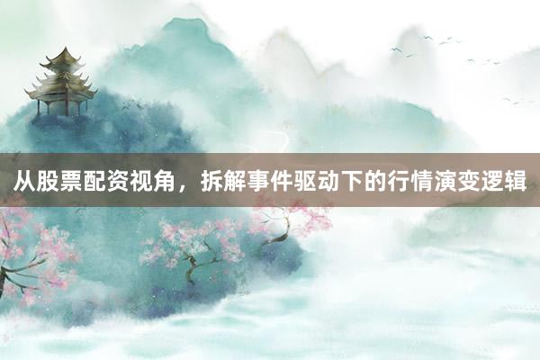 从股票配资视角，拆解事件驱动下的行情演变逻辑