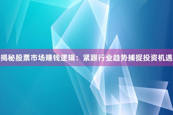 揭秘股票市场赚钱逻辑：紧跟行业趋势捕捉投资机遇
