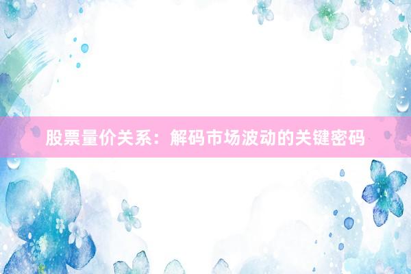 股票量价关系：解码市场波动的关键密码