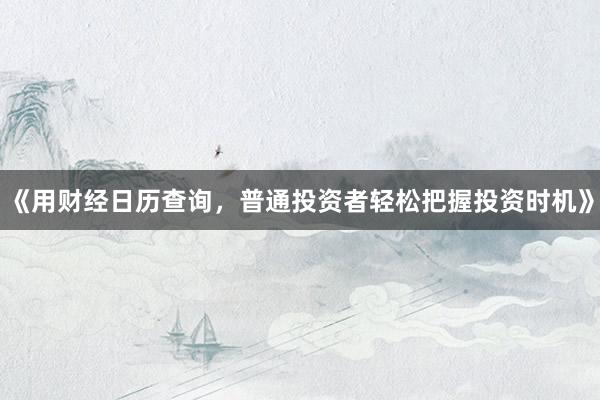 《用财经日历查询，普通投资者轻松把握投资时机》