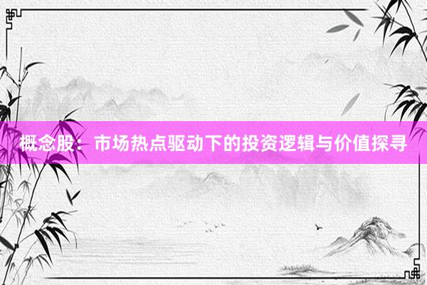 概念股：市场热点驱动下的投资逻辑与价值探寻