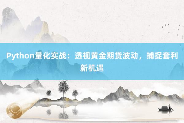 Python量化实战：透视黄金期货波动，捕捉套利新机遇