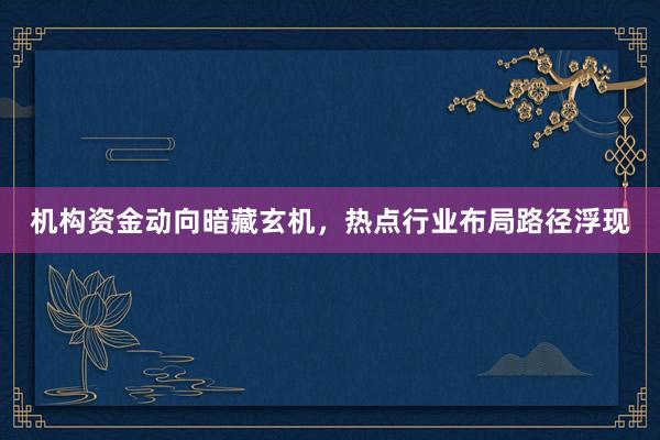 机构资金动向暗藏玄机，热点行业布局路径浮现