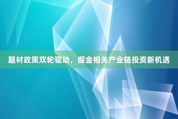 题材政策双轮驱动，掘金相关产业链投资新机遇