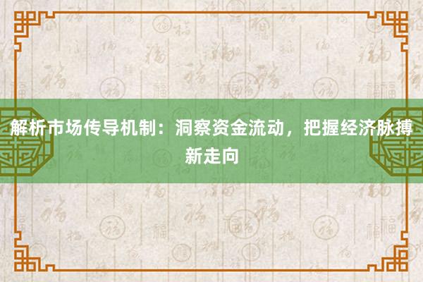 解析市场传导机制：洞察资金流动，把握经济脉搏新走向