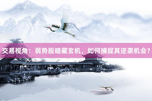 交易视角：弱势股暗藏玄机，如何捕捉其逆袭机会？