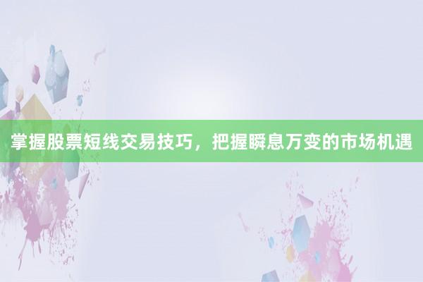 掌握股票短线交易技巧，把握瞬息万变的市场机遇