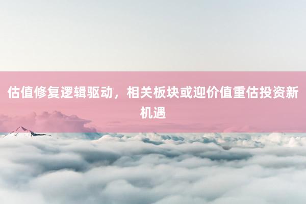 估值修复逻辑驱动，相关板块或迎价值重估投资新机遇