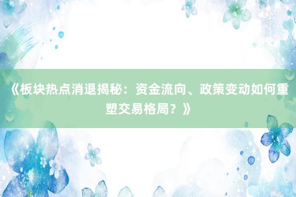 《板块热点消退揭秘：资金流向、政策变动如何重塑交易格局？》