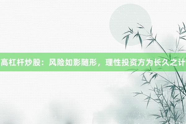 高杠杆炒股：风险如影随形，理性投资方为长久之计