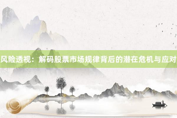 风险透视：解码股票市场规律背后的潜在危机与应对