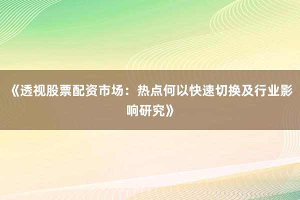 《透视股票配资市场:热点何以快速切换及行业影响研究》