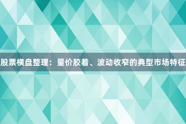 股票横盘整理：量价胶着、波动收窄的典型市场特征