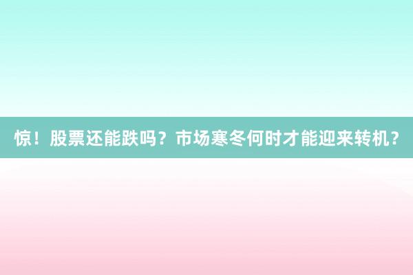 惊！股票还能跌吗？市场寒冬何时才能迎来转机？