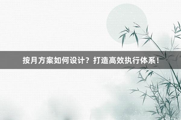 按月方案如何设计？打造高效执行体系！