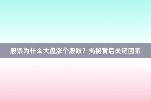 股票为什么大盘涨个股跌？揭秘背后关键因素