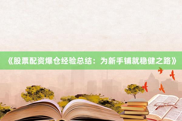 《股票配资爆仓经验总结：为新手铺就稳健之路》