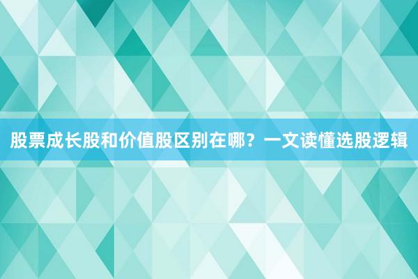 股票成长股和价值股区别在哪？一文读懂选股逻辑