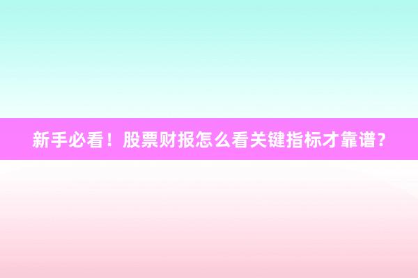 新手必看！股票财报怎么看关键指标才靠谱？