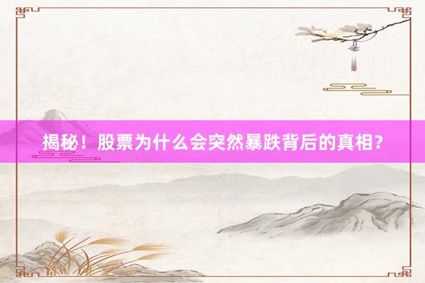 揭秘！股票为什么会突然暴跌背后的真相？