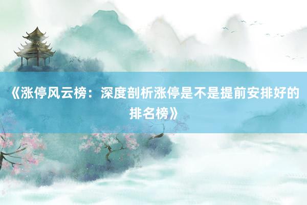 《涨停风云榜：深度剖析涨停是不是提前安排好的排名榜》