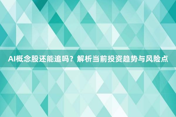 AI概念股还能追吗？解析当前投资趋势与风险点