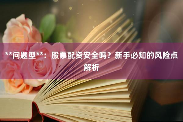 **问题型**：股票配资安全吗？新手必知的风险点解析