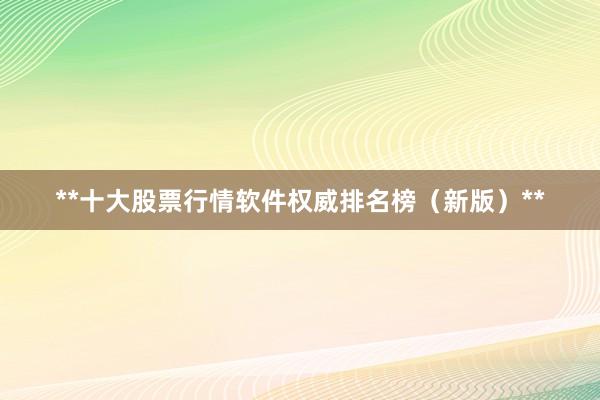 **十大股票行情软件权威排名榜（新版）**