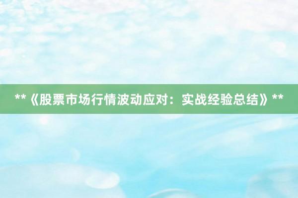 **《股票市场行情波动应对：实战经验总结》**