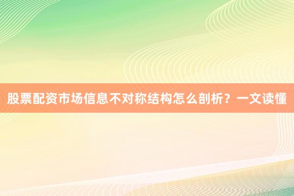 股票配资市场信息不对称结构怎么剖析？一文读懂