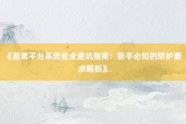 《股票平台系统安全避坑指南：新手必知的防护要点解析》