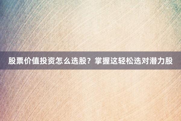 股票价值投资怎么选股？掌握这轻松选对潜力股