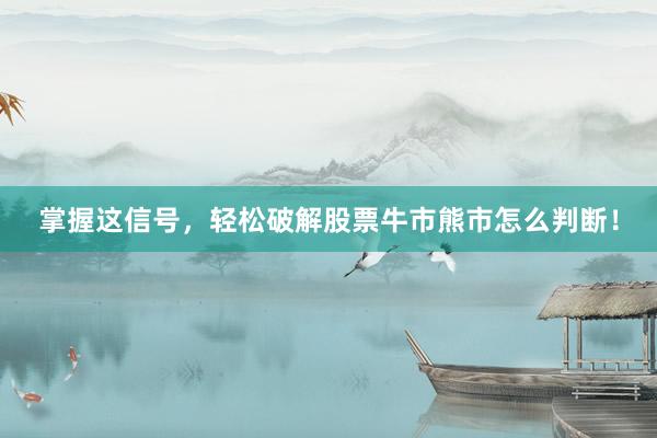 掌握这信号，轻松破解股票牛市熊市怎么判断！