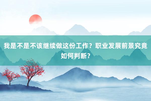 我是不是不该继续做这份工作？职业发展前景究竟如何判断？