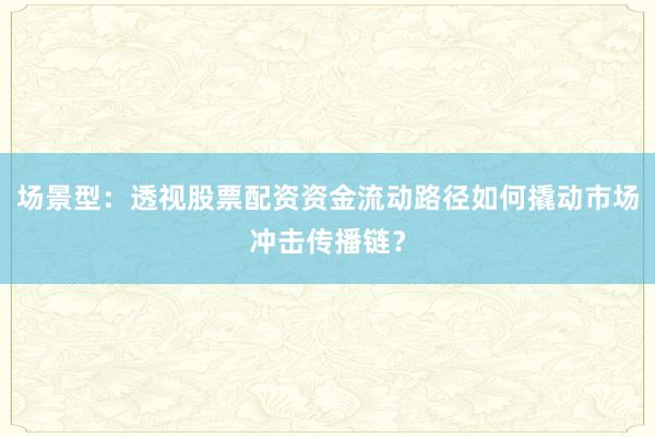 场景型：透视股票配资资金流动路径如何撬动市场冲击传播链？