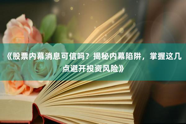 《股票内幕消息可信吗？揭秘内幕陷阱，掌握这几点避开投资风险》