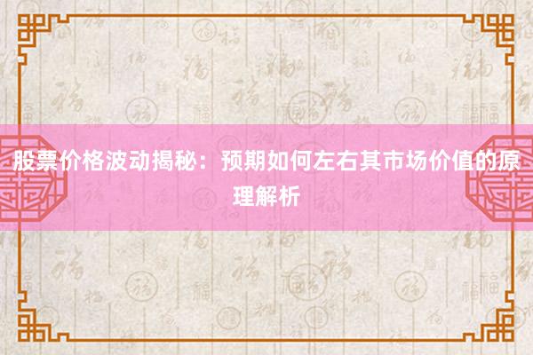 股票价格波动揭秘：预期如何左右其市场价值的原理解析