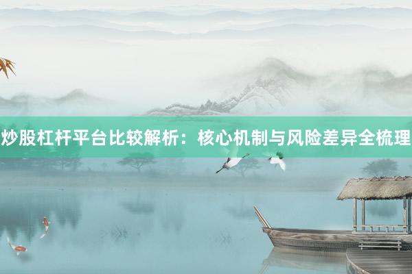炒股杠杆平台比较解析：核心机制与风险差异全梳理