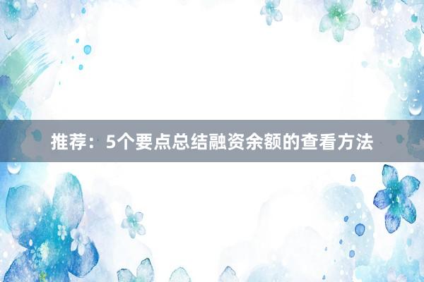 推荐：5个要点总结融资余额的查看方法