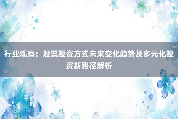 行业观察：股票投资方式未来变化趋势及多元化投资新路径解析