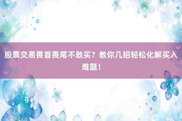 股票交易畏首畏尾不敢买？教你几招轻松化解买入难题！