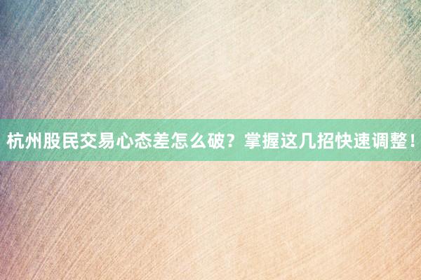 杭州股民交易心态差怎么破？掌握这几招快速调整！